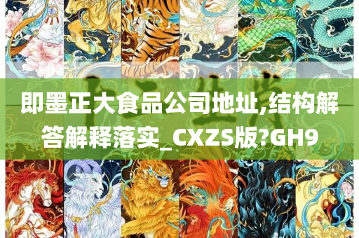 即墨正大食品公司地址,结构解答解释落实_CXZS版?GH9