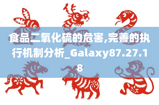 食品二氧化硫的危害,完善的执行机制分析_Galaxy87.27.18