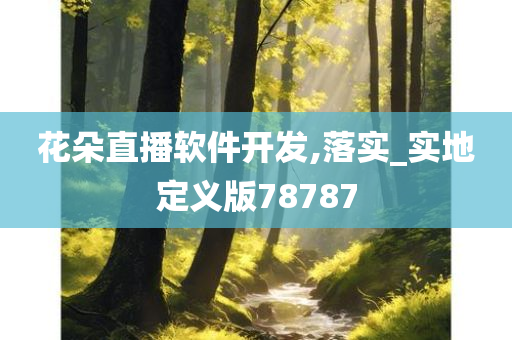 花朵直播软件开发,落实_实地定义版78787