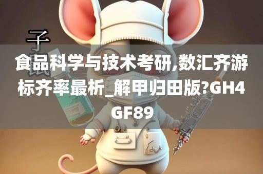 食品科学与技术考研,数汇齐游标齐率最析_解甲归田版?GH4GF89