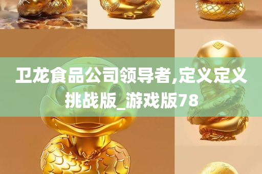 卫龙食品公司领导者,定义定义挑战版_游戏版78