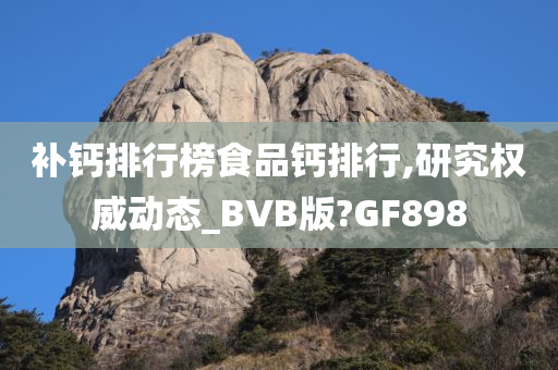 补钙排行榜食品钙排行,研究权威动态_BVB版?GF898