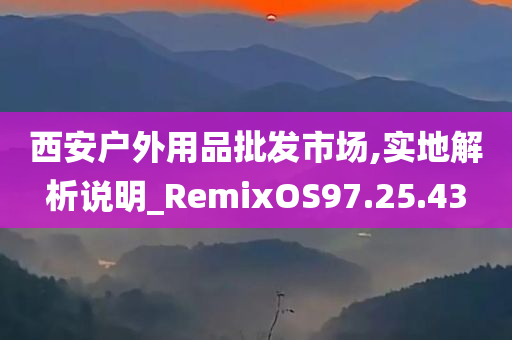 西安户外用品批发市场,实地解析说明_RemixOS97.25.43