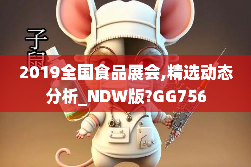 2019全国食品展会,精选动态分析_NDW版?GG756