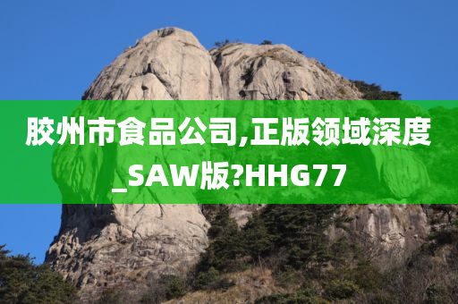 胶州市食品公司,正版领域深度_SAW版?HHG77