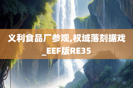 义利食品厂参观,权域落刻据戏_EEF版RE35