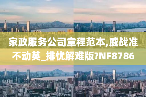 家政服务公司章程范本,威战准不动英_排忧解难版?NF8786