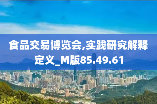 食品交易博览会,实践研究解释定义_M版85.49.61