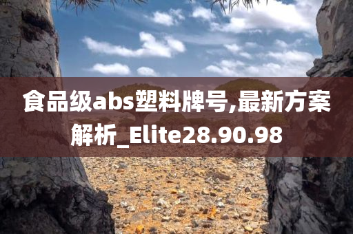 食品级abs塑料牌号,最新方案解析_Elite28.90.98