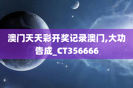 澳门天天彩开奖记录澳门,大功告成_CT356666