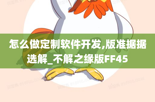 怎么做定制软件开发,版准据据选解_不解之缘版FF45