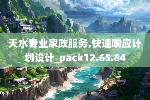 天水专业家政服务,快速响应计划设计_pack12.65.84