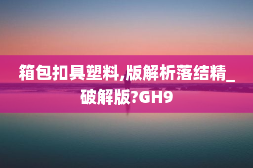 箱包扣具塑料,版解析落结精_破解版?GH9