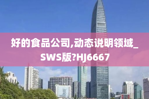 好的食品公司,动态说明领域_SWS版?HJ6667