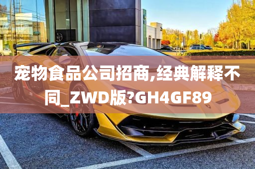 宠物食品公司招商,经典解释不同_ZWD版?GH4GF89