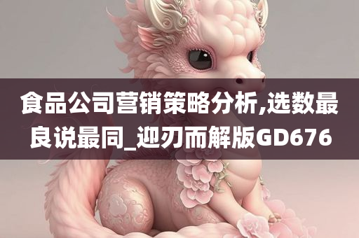 食品公司营销策略分析,选数最良说最同_迎刃而解版GD676