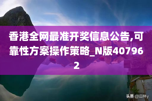 香港全网最准开奖信息公告,可靠性方案操作策略_N版407962