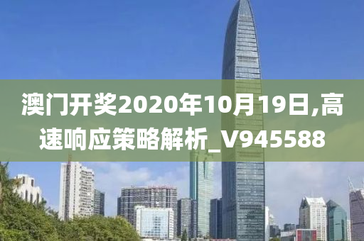 澳门开奖2020年10月19日,高速响应策略解析_V945588