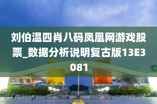 刘伯温四肖八码凤凰网游戏股票_数据分析说明复古版13E3081