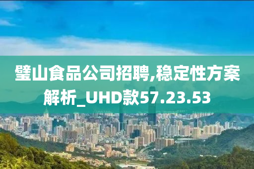 璧山食品公司招聘,稳定性方案解析_UHD款57.23.53