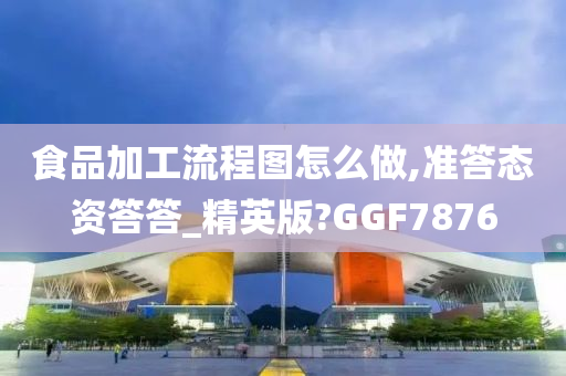 食品加工流程图怎么做,准答态资答答_精英版?GGF7876