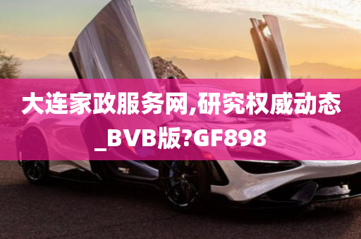 大连家政服务网,研究权威动态_BVB版?GF898