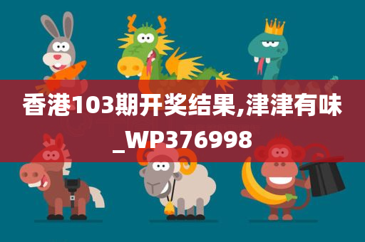 香港103期开奖结果,津津有味_WP376998