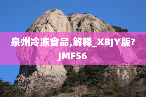 泉州冷冻食品,解释_XBJY版?JMF56