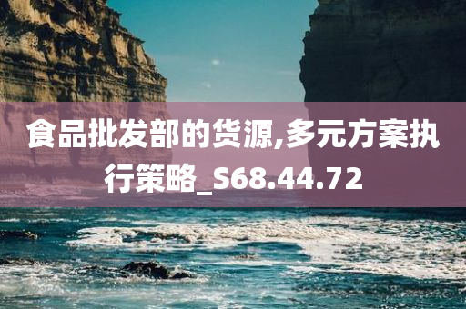 食品批发部的货源,多元方案执行策略_S68.44.72