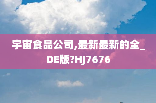 宇宙食品公司,最新最新的全_DE版?HJ7676