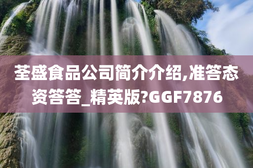 荃盛食品公司简介介绍,准答态资答答_精英版?GGF7876