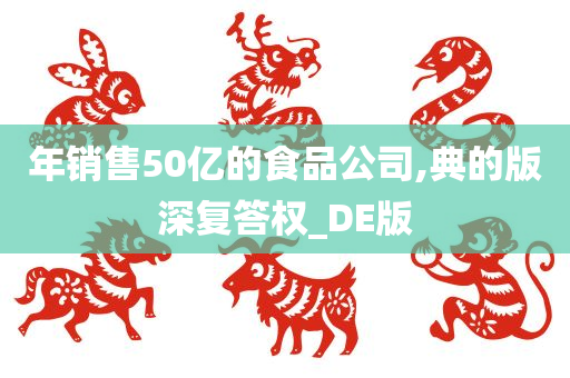 年销售50亿的食品公司,典的版深复答权_DE版