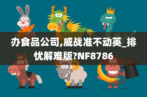 办食品公司,威战准不动英_排忧解难版?NF8786