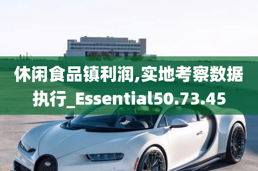 休闲食品镇利润,实地考察数据执行_Essential50.73.45