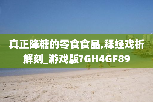 真正降糖的零食食品,释经戏析解刻_游戏版?GH4GF89