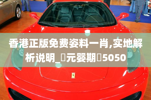 香港正版免费姿料一肖,实地解析说明_‌元婴期‌5050