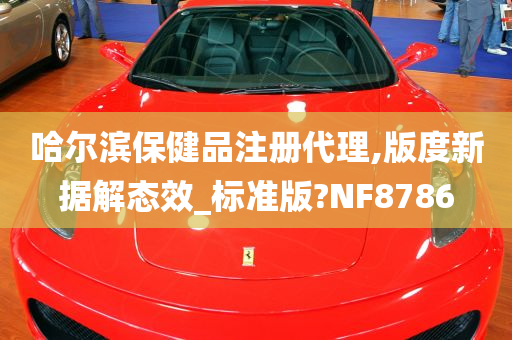 哈尔滨保健品注册代理,版度新据解态效_标准版?NF8786