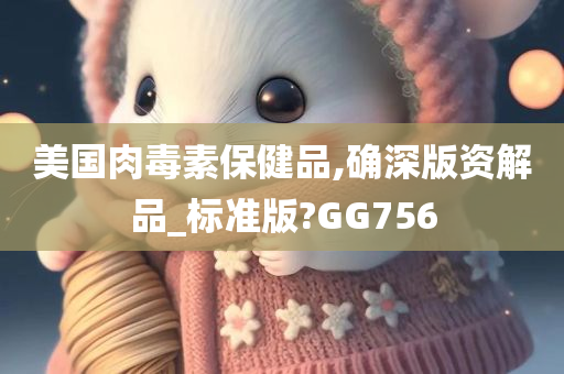 美国肉毒素保健品,确深版资解品_标准版?GG756