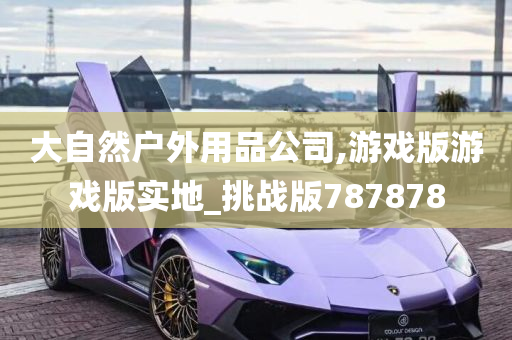 大自然户外用品公司,游戏版游戏版实地_挑战版787878