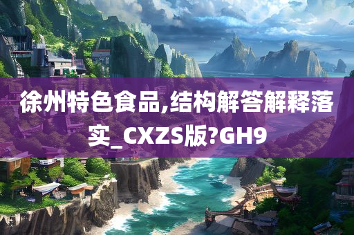 徐州特色食品,结构解答解释落实_CXZS版?GH9