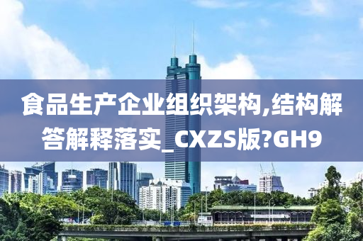 食品生产企业组织架构,结构解答解释落实_CXZS版?GH9