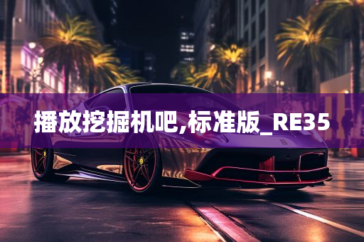 播放挖掘机吧,标准版_RE35