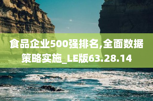 食品企业500强排名,全面数据策略实施_LE版63.28.14