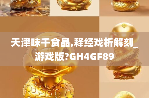 天津味千食品,释经戏析解刻_游戏版?GH4GF89