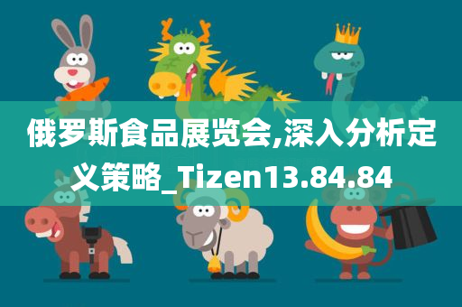 俄罗斯食品展览会,深入分析定义策略_Tizen13.84.84