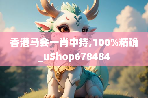 香港马会一肖中持,100%精确_uShop678484