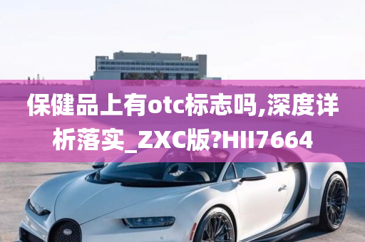 保健品上有otc标志吗,深度详析落实_ZXC版?HII7664