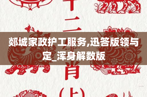 郯城家政护工服务,迅答版领与定_浑身解数版