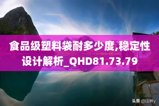 食品级塑料袋耐多少度,稳定性设计解析_QHD81.73.79