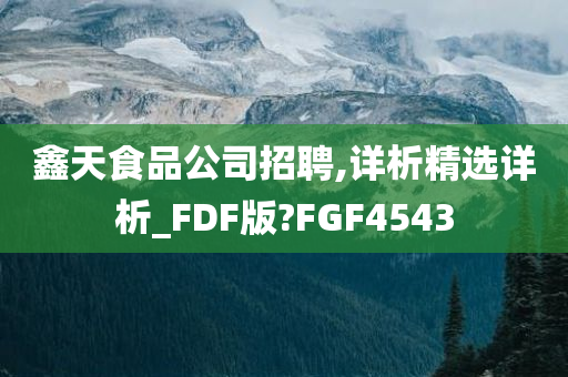 鑫天食品公司招聘,详析精选详析_FDF版?FGF4543